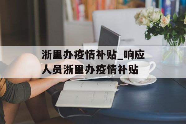 浙里办疫情补贴_响应人员浙里办疫情补贴 浙里办疫情补贴_响应人员浙里办疫情补贴