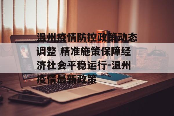 温州疫情防控政策动态调整 精准施策保障经济社会平稳运行-温州疫情最新政策 温州疫情防控政策动态调整 精准施策保障经济社会平稳运行-温州疫情最新政策