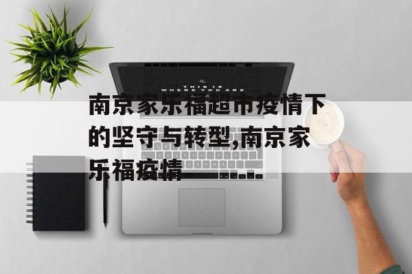 南京家乐福超市疫情下的坚守与转型,南京家乐福疫情