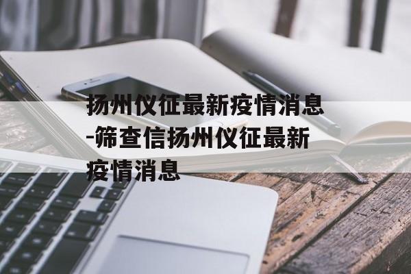 扬州仪征最新疫情消息-筛查信扬州仪征最新疫情消息