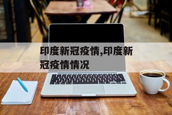印度新冠疫情,印度新冠疫情情况